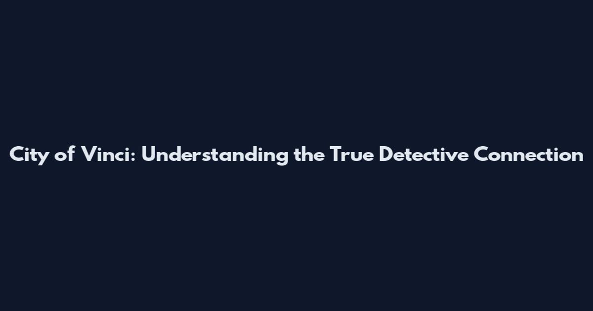 City of Vinci: Understanding the True Detective Connection