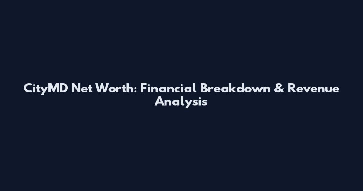 CityMD Net Worth: Financial Breakdown & Revenue Analysis