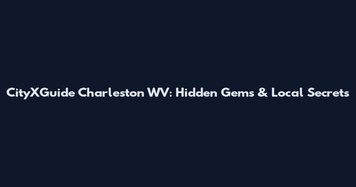 CityXGuide Charleston WV: Hidden Gems & Local Secrets
