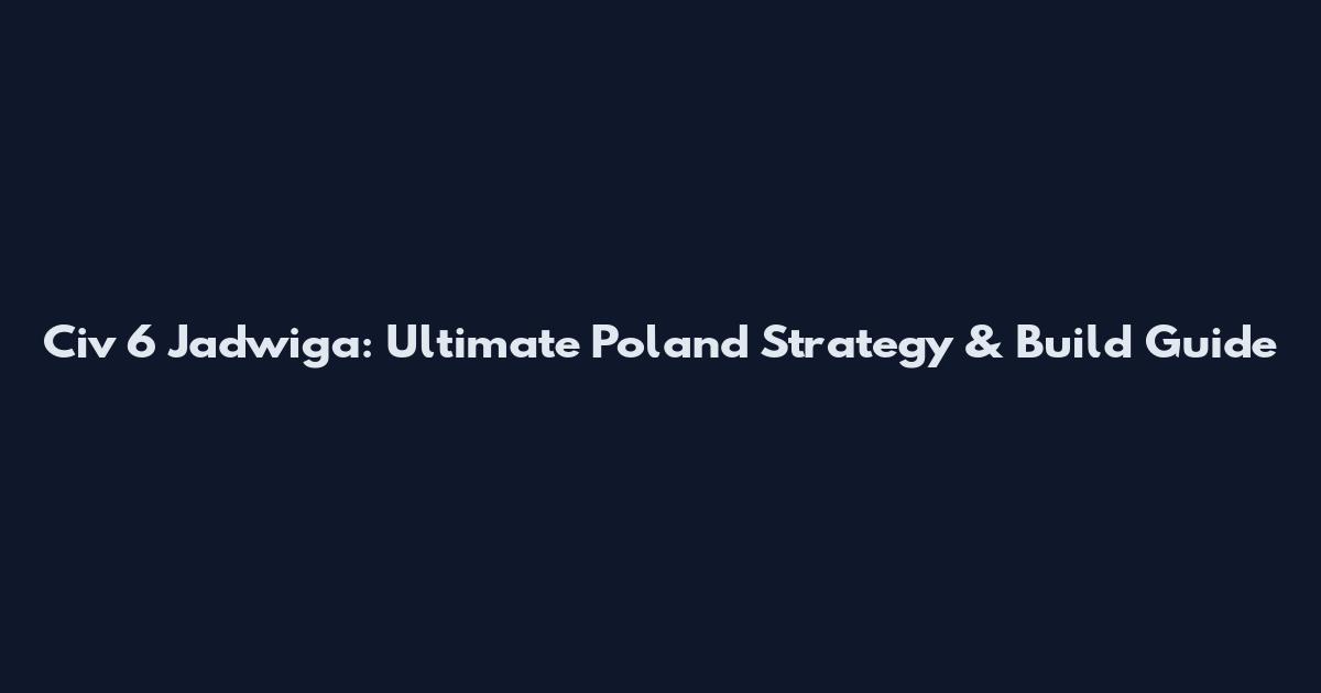 Civ 6 Jadwiga: Ultimate Poland Strategy & Build Guide