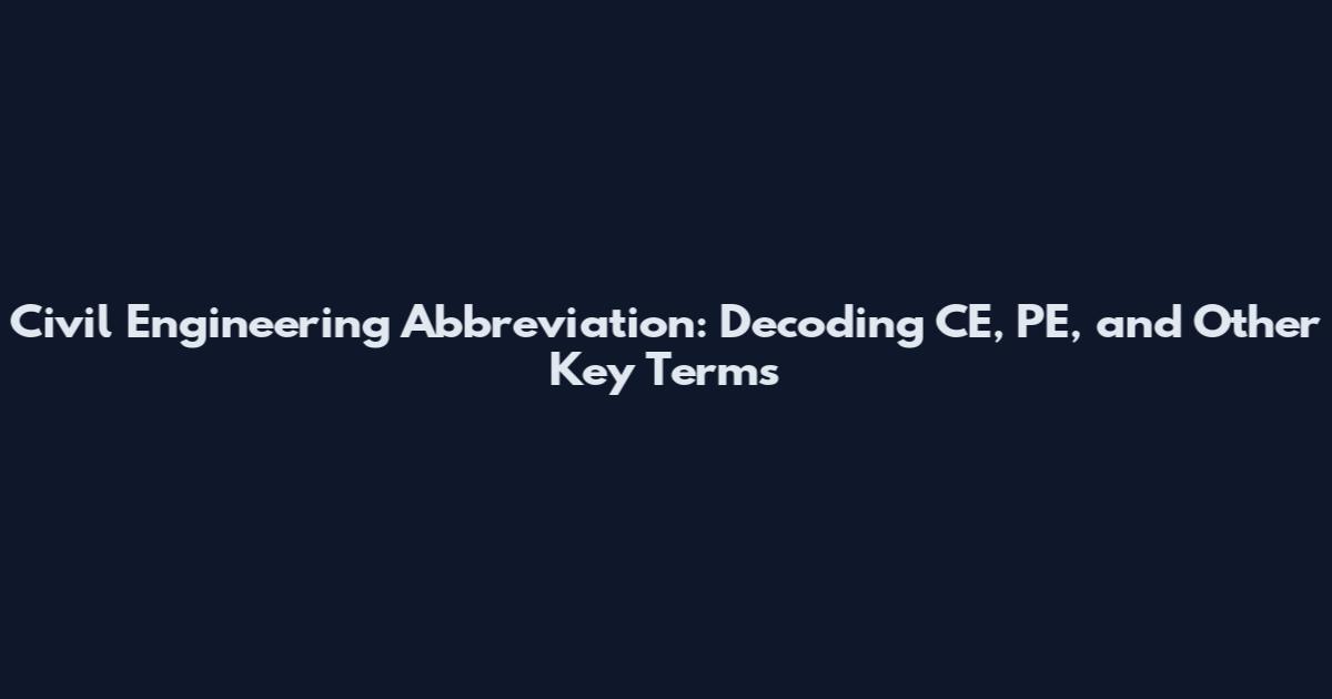 Civil Engineering Abbreviation: Decoding CE, PE, and Other Key Terms