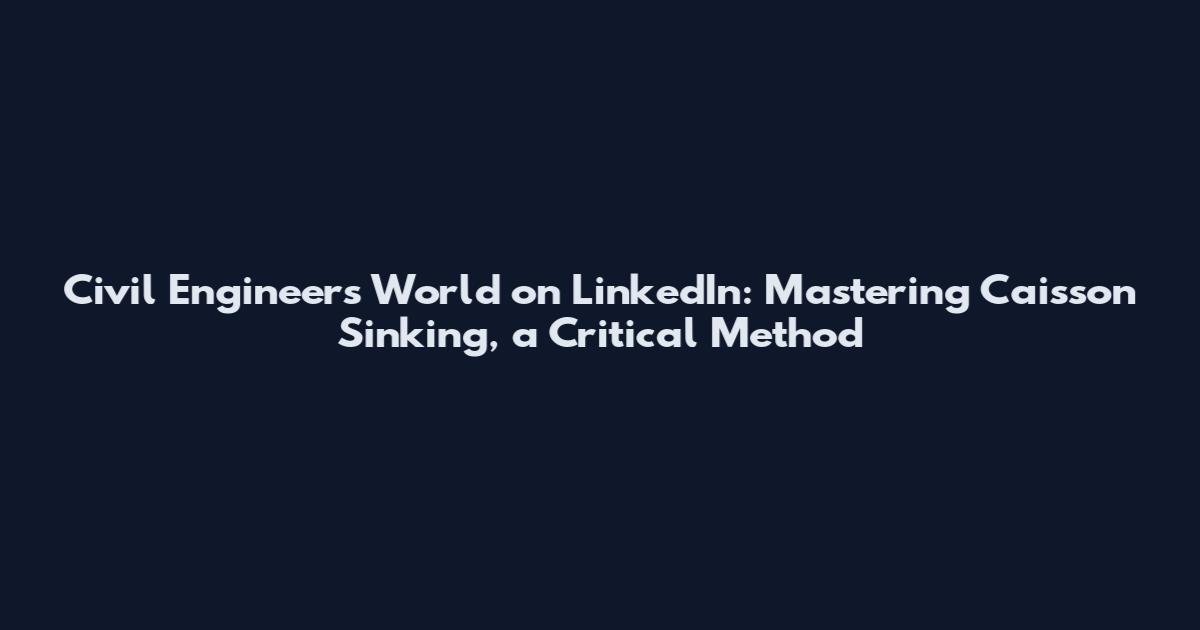 Civil Engineers World on LinkedIn: Mastering Caisson Sinking, a Critical Method