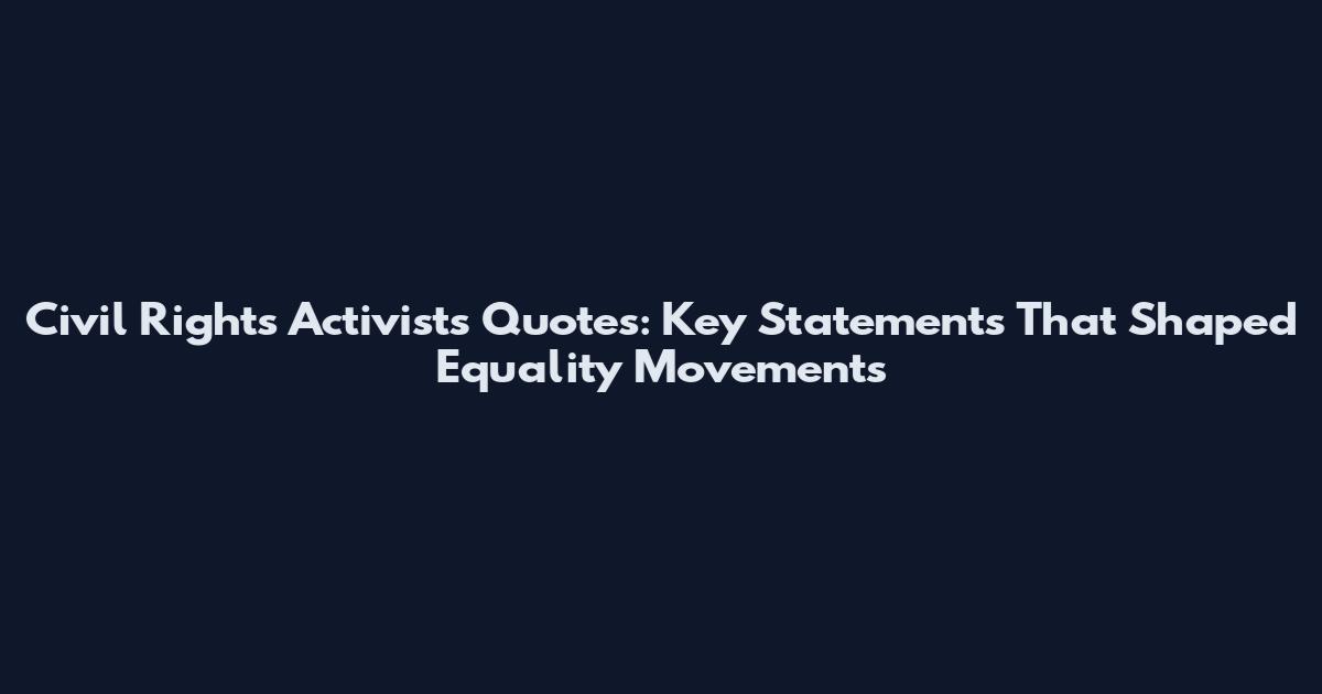 Civil Rights Activists Quotes: Key Statements That Shaped Equality Movements