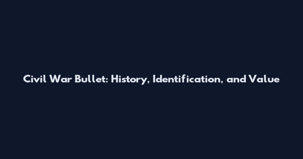 Civil War Bullet: History, Identification, and Value