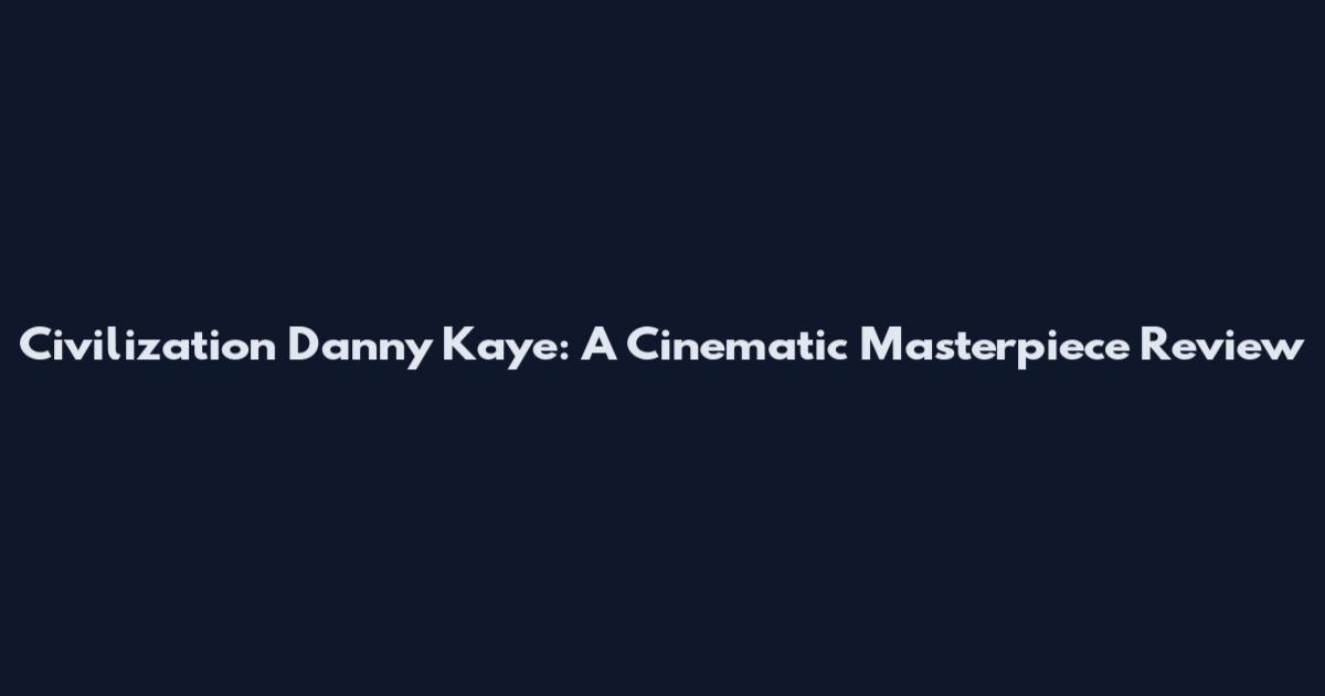 Civilization Danny Kaye: A Cinematic Masterpiece Review