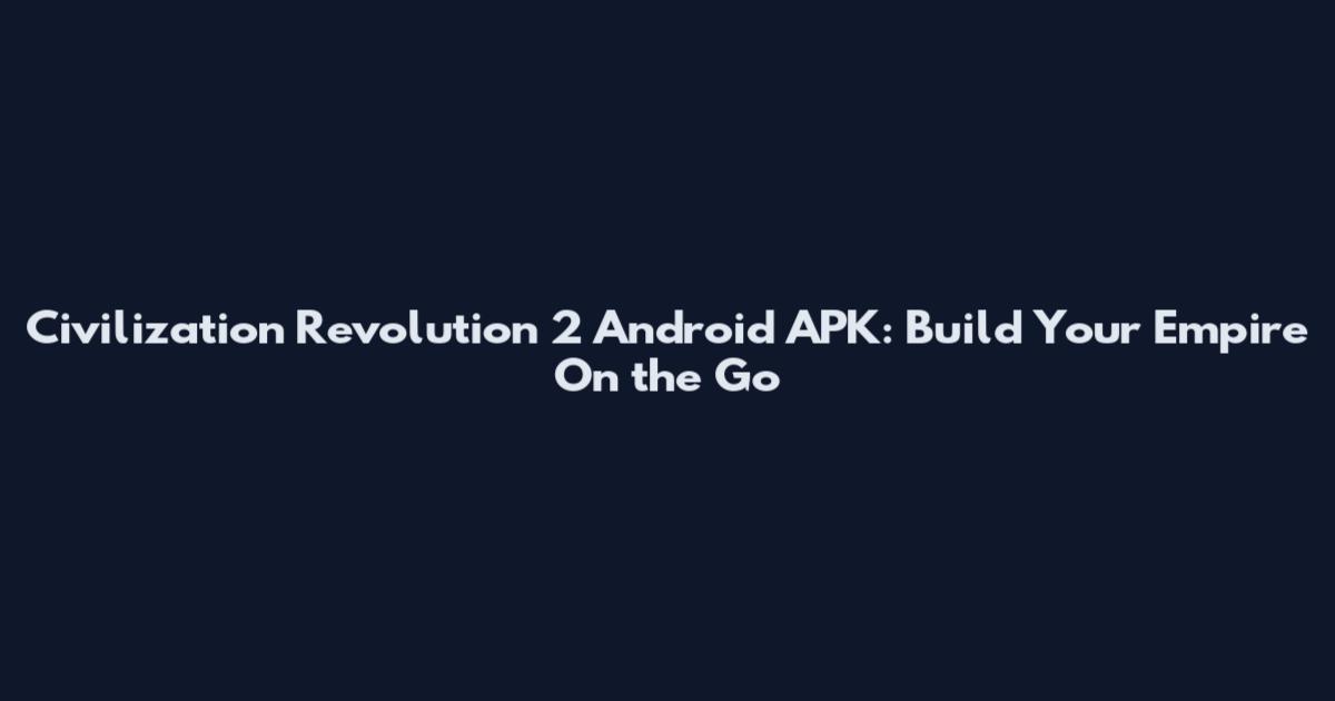 Civilization Revolution 2 Android APK: Build Your Empire On the Go