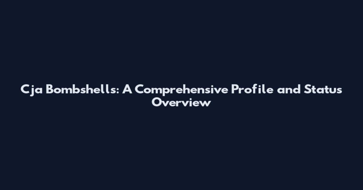 Cja Bombshells: A Comprehensive Profile and Status Overview