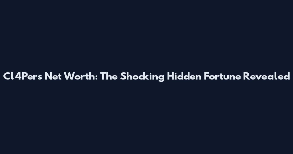 Cl4Pers Net Worth: The Shocking Hidden Fortune Revealed