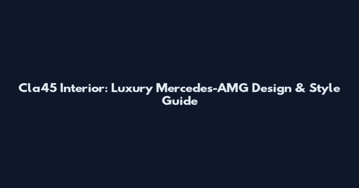 Cla45 Interior: Luxury Mercedes-AMG Design & Style Guide