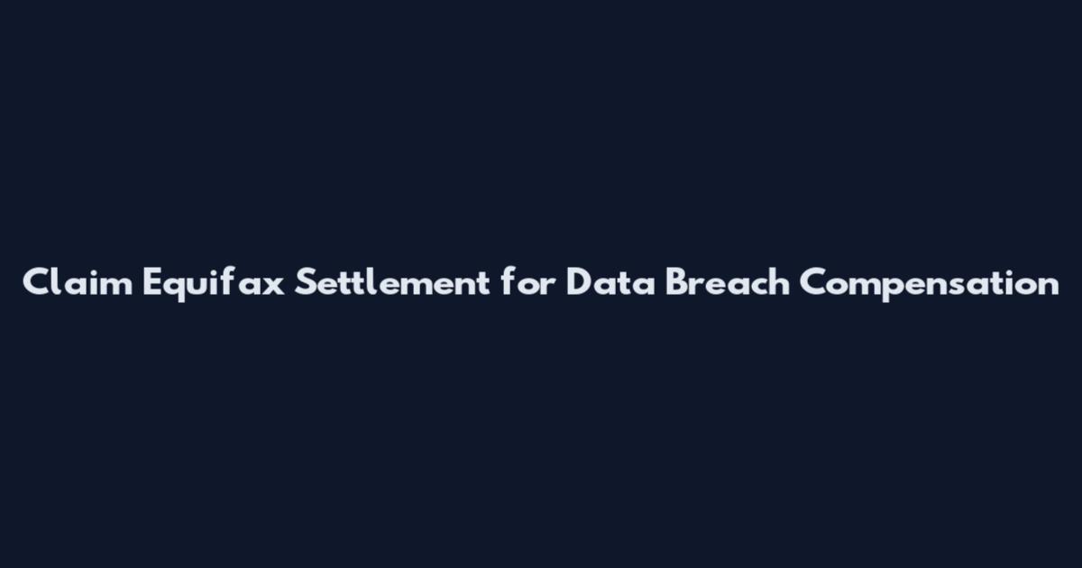Claim Equifax Settlement for Data Breach Compensation
