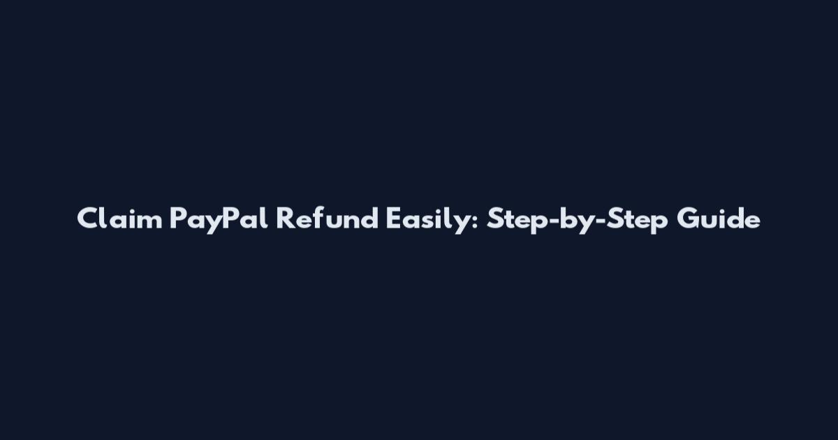 Claim PayPal Refund Easily: Step-by-Step Guide