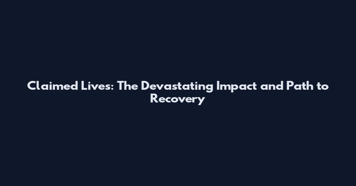Claimed Lives: The Devastating Impact and Path to Recovery