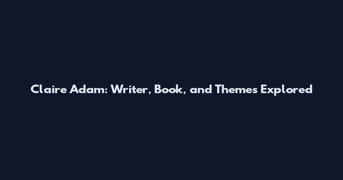 Claire Adam: Writer, Book, and Themes Explored