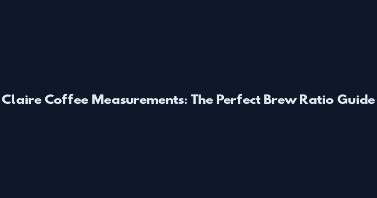 Claire Coffee Measurements: The Perfect Brew Ratio Guide