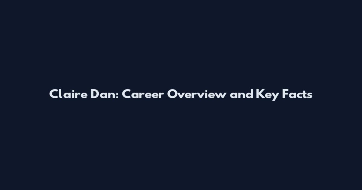 Claire Dan: Career Overview and Key Facts