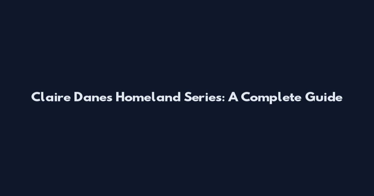 Claire Danes Homeland Series: A Complete Guide