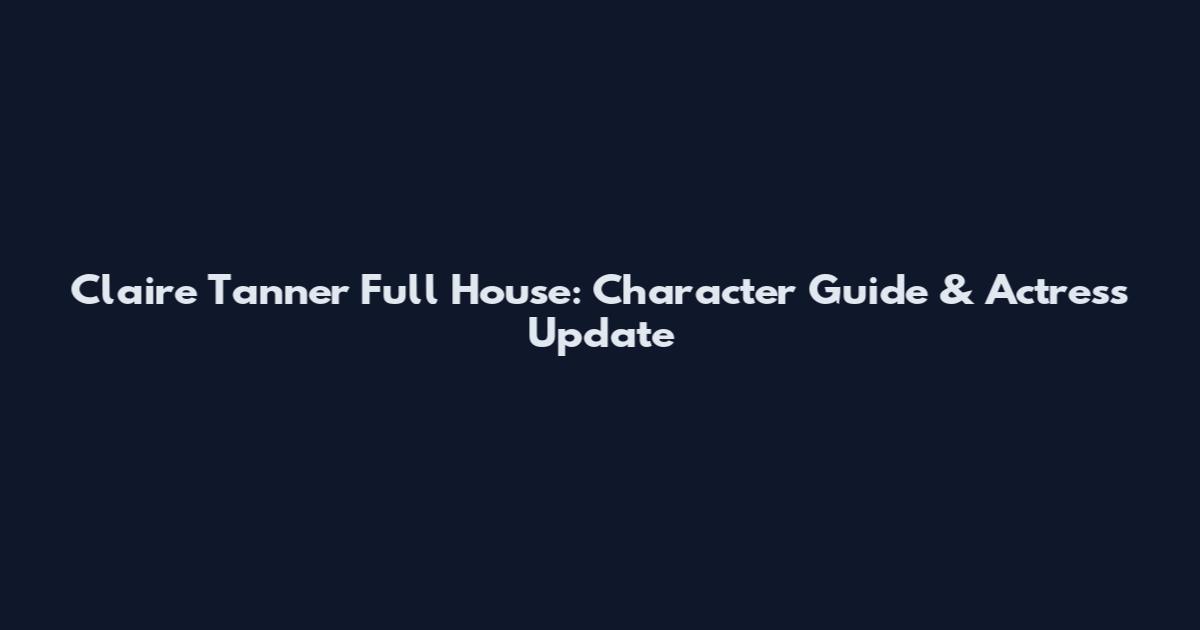 Claire Tanner Full House: Character Guide & Actress Update