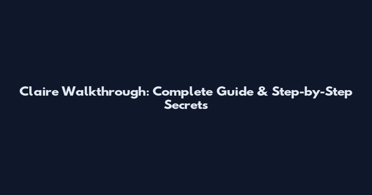 Claire Walkthrough: Complete Guide & Step-by-Step Secrets