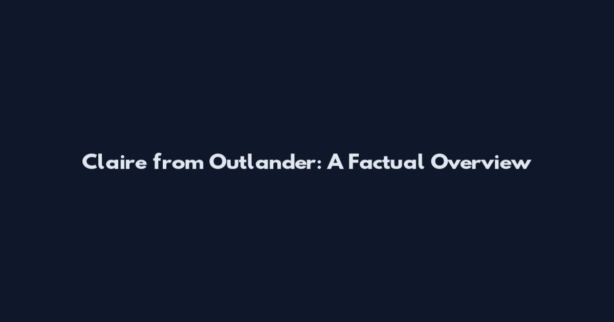 Claire from Outlander: A Factual Overview
