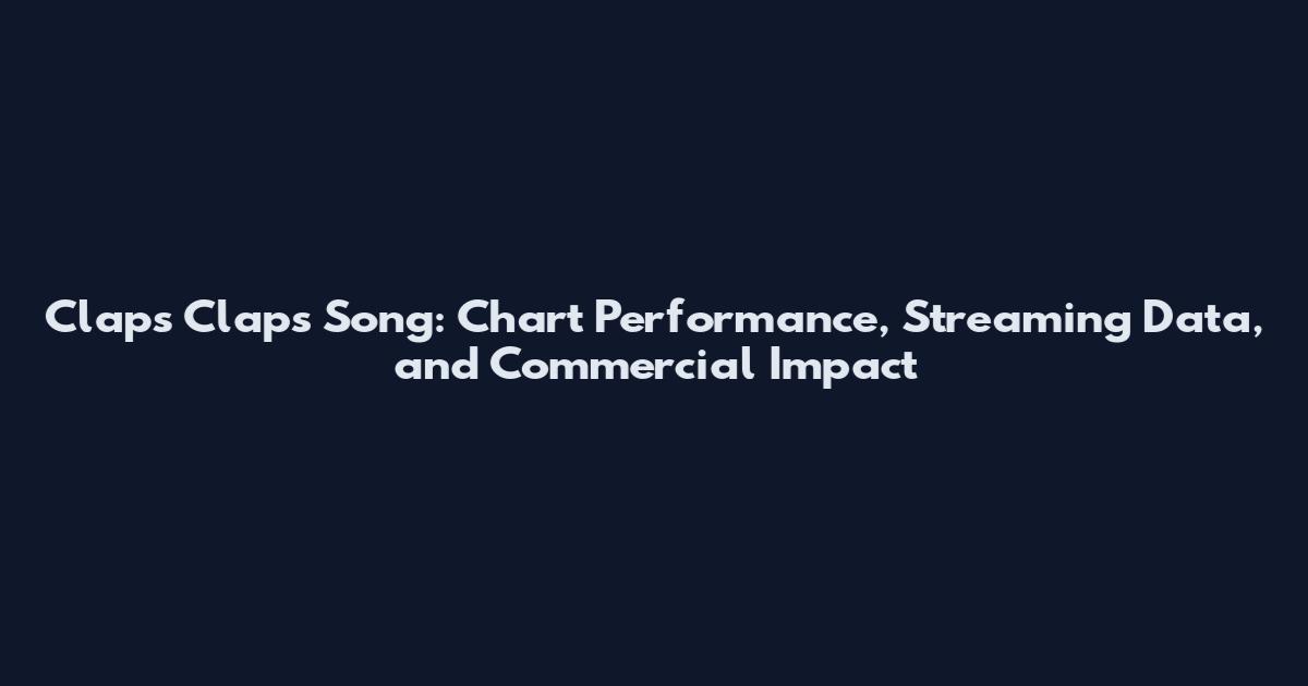 Claps Claps Song: Chart Performance, Streaming Data, and Commercial Impact
