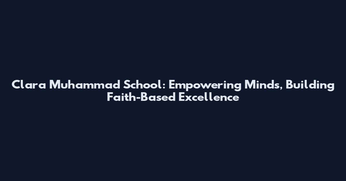 Clara Muhammad School: Empowering Minds, Building Faith-Based Excellence