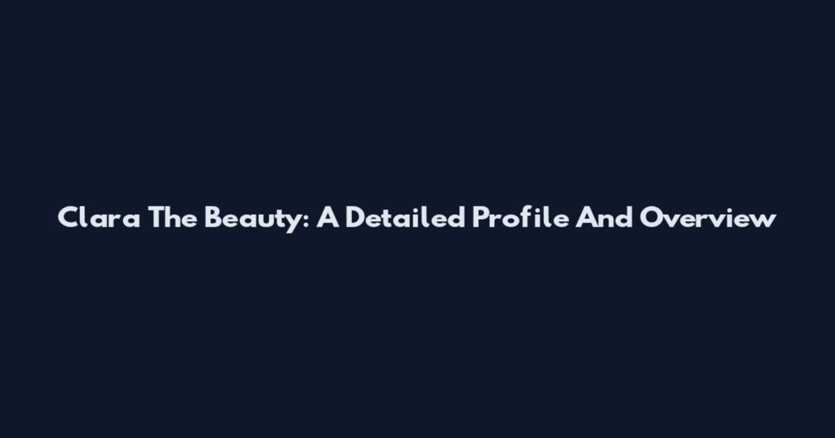 Clara The Beauty: A Detailed Profile And Overview