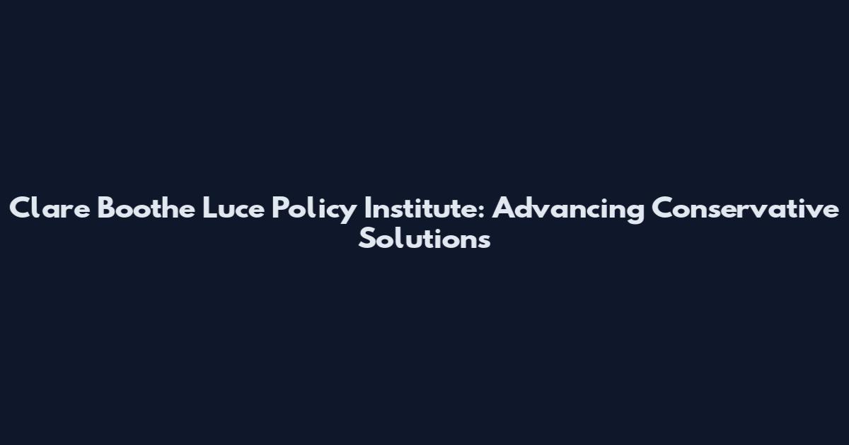 Clare Boothe Luce Policy Institute: Advancing Conservative Solutions