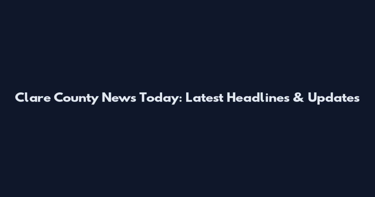 Clare County News Today: Latest Headlines & Updates