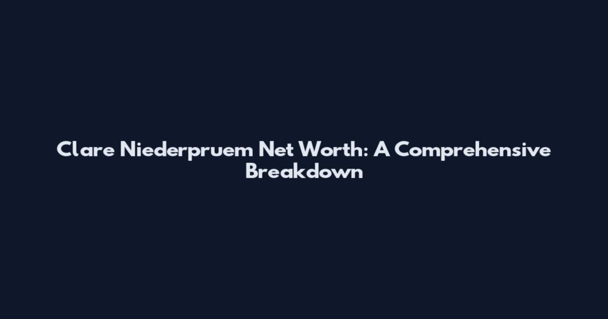 Clare Niederpruem Net Worth: A Comprehensive Breakdown