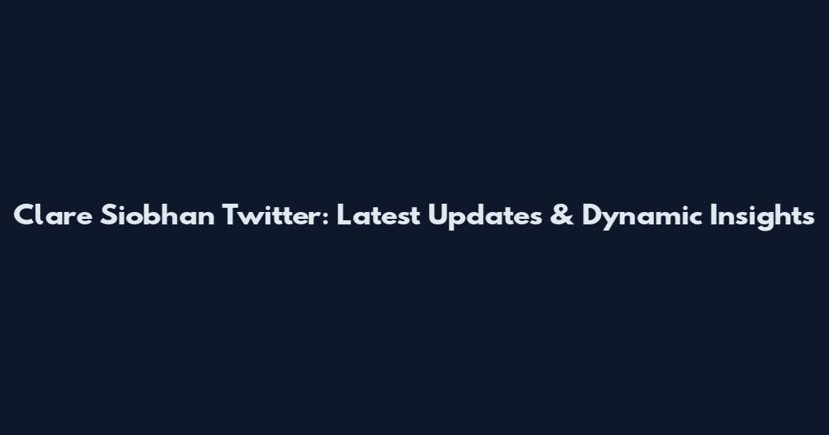 Clare Siobhan Twitter: Latest Updates & Dynamic Insights