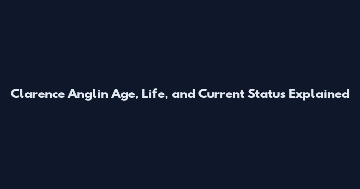 Clarence Anglin Age, Life, and Current Status Explained