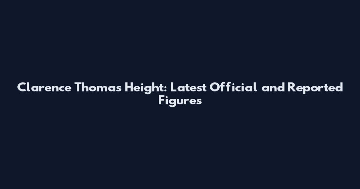 Clarence Thomas Height: Latest Official and Reported Figures