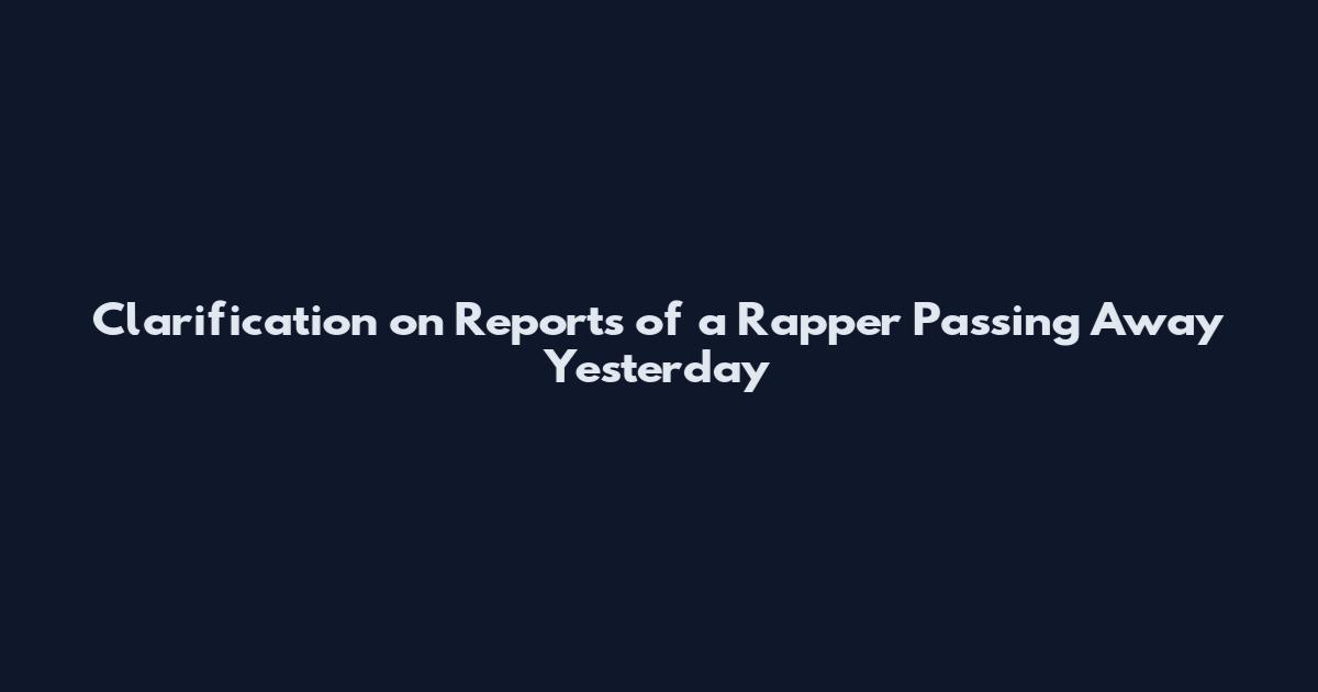 Clarification on Reports of a Rapper Passing Away Yesterday