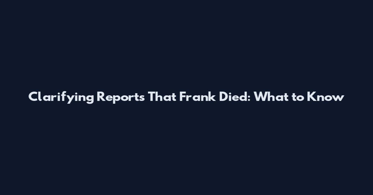 Clarifying Reports That Frank Died: What to Know