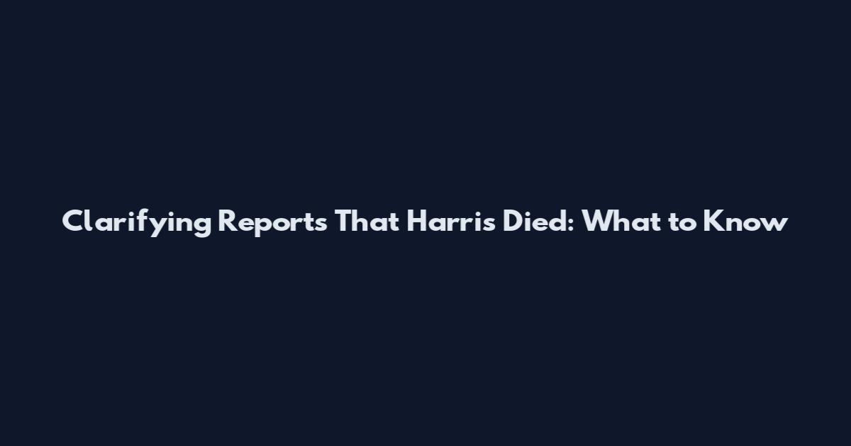 Clarifying Reports That Harris Died: What to Know