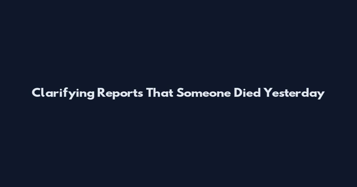 Clarifying Reports That Someone Died Yesterday