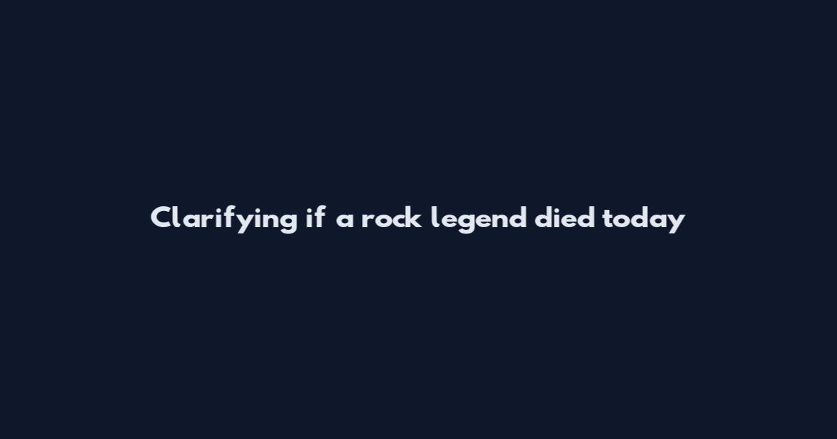 Clarifying if a rock legend died today
