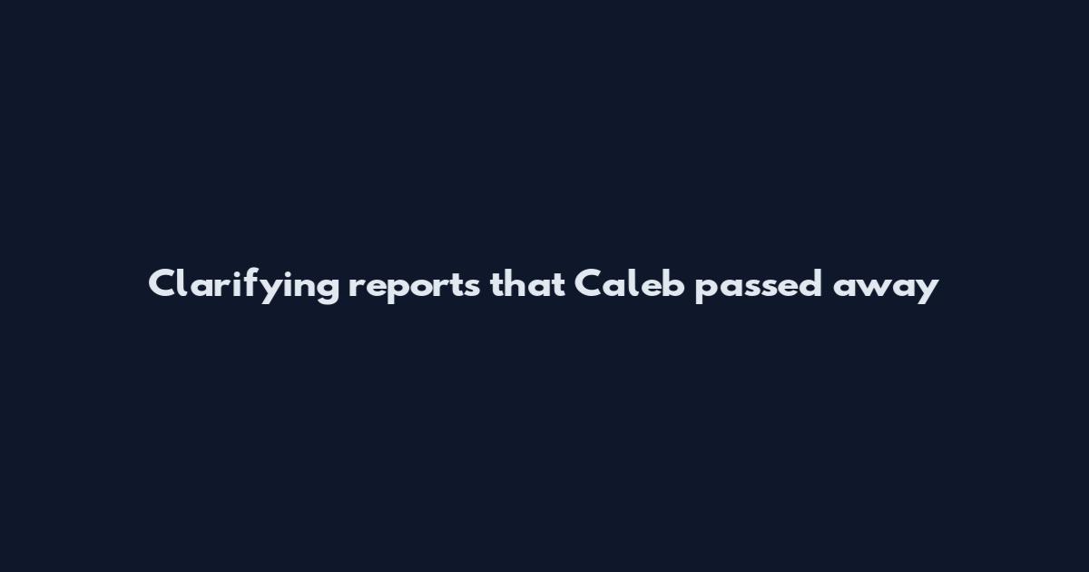 Clarifying reports that Caleb passed away