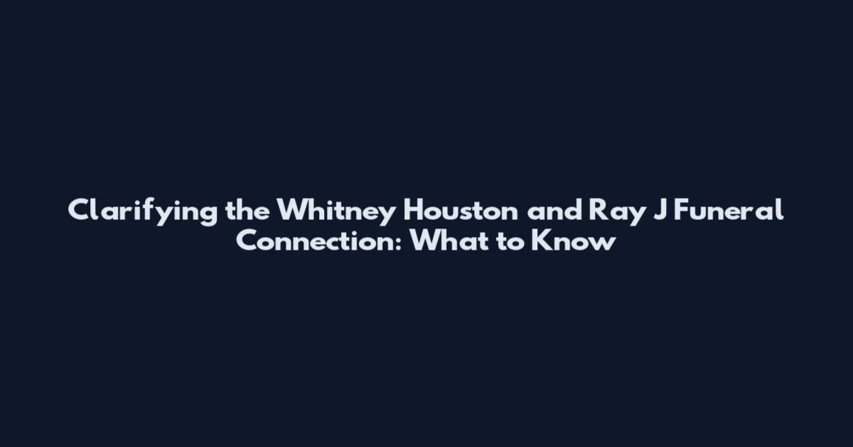 Clarifying the Whitney Houston and Ray J Funeral Connection: What to Know