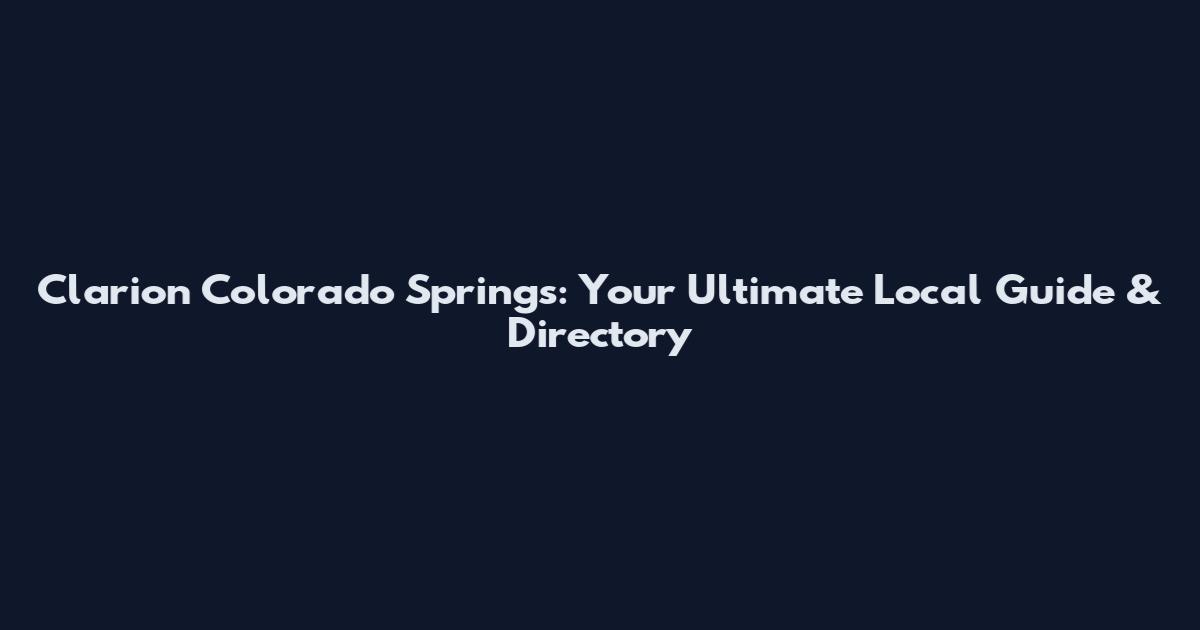 Clarion Colorado Springs: Your Ultimate Local Guide & Directory