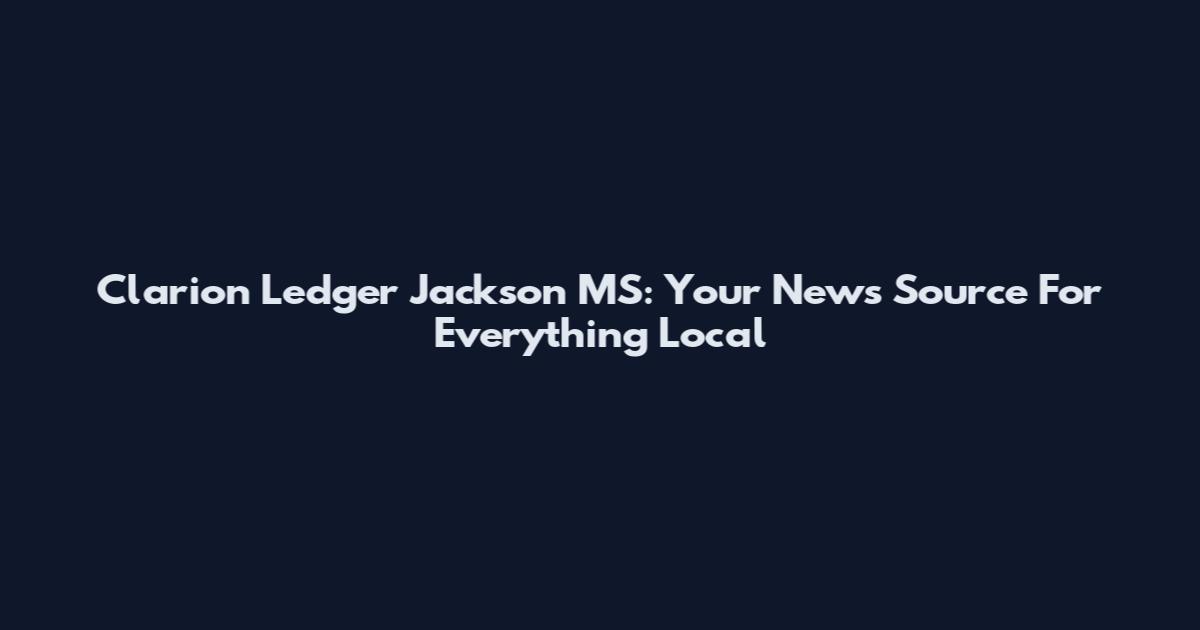 Clarion Ledger Jackson MS: Your News Source For Everything Local