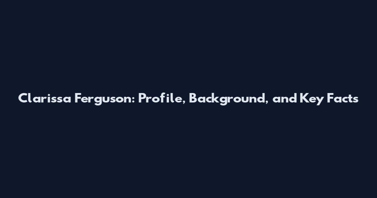 Clarissa Ferguson: Profile, Background, and Key Facts