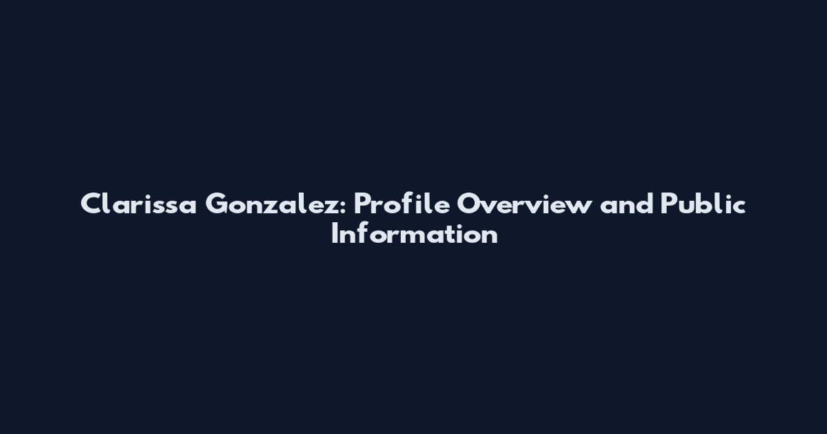 Clarissa Gonzalez: Profile Overview and Public Information