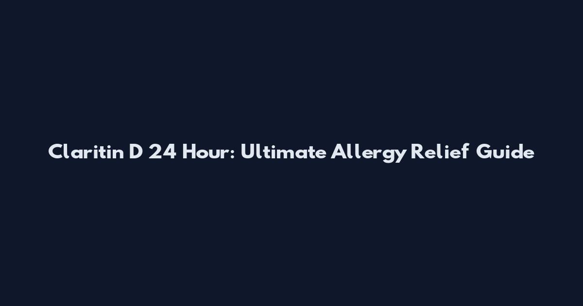 Claritin D 24 Hour: Ultimate Allergy Relief Guide