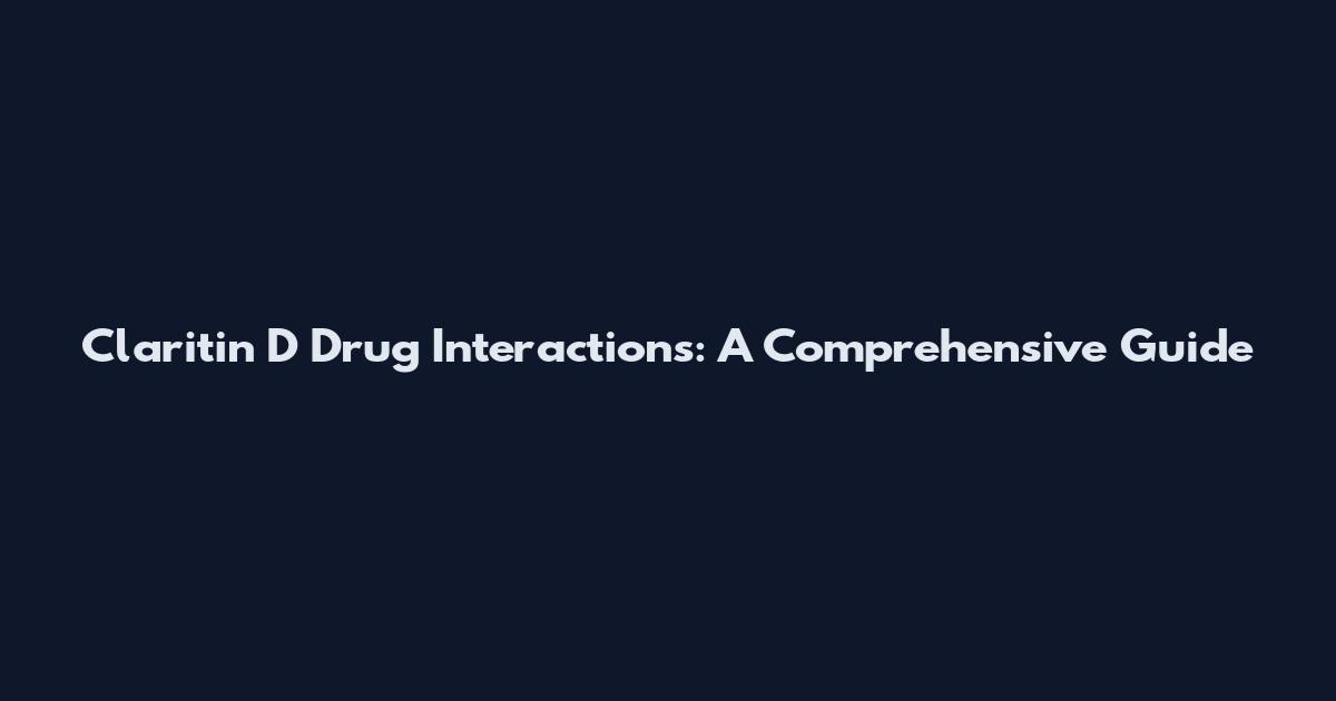 Claritin D Drug Interactions: A Comprehensive Guide