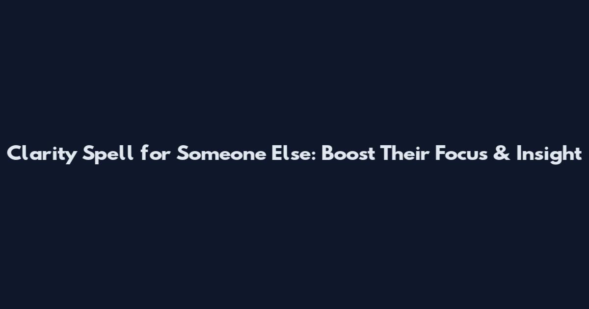 Clarity Spell for Someone Else: Boost Their Focus & Insight