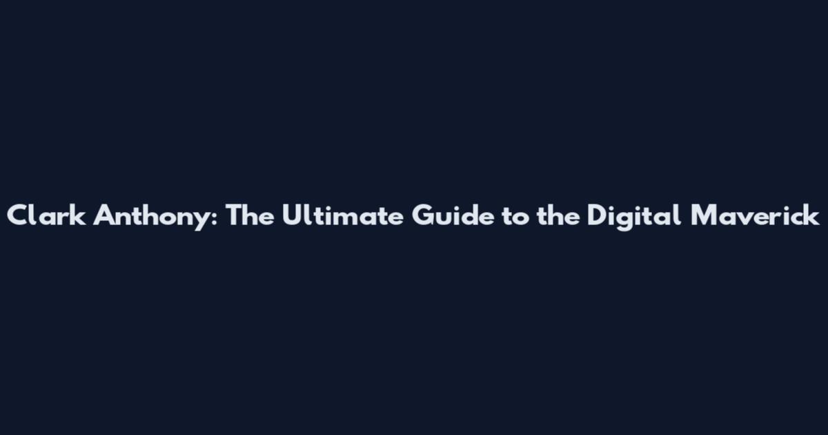Clark Anthony: The Ultimate Guide to the Digital Maverick