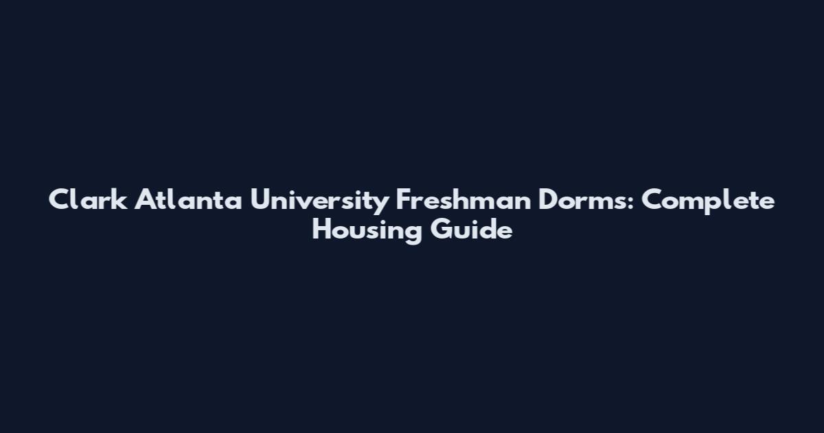 Clark Atlanta University Freshman Dorms: Complete Housing Guide
