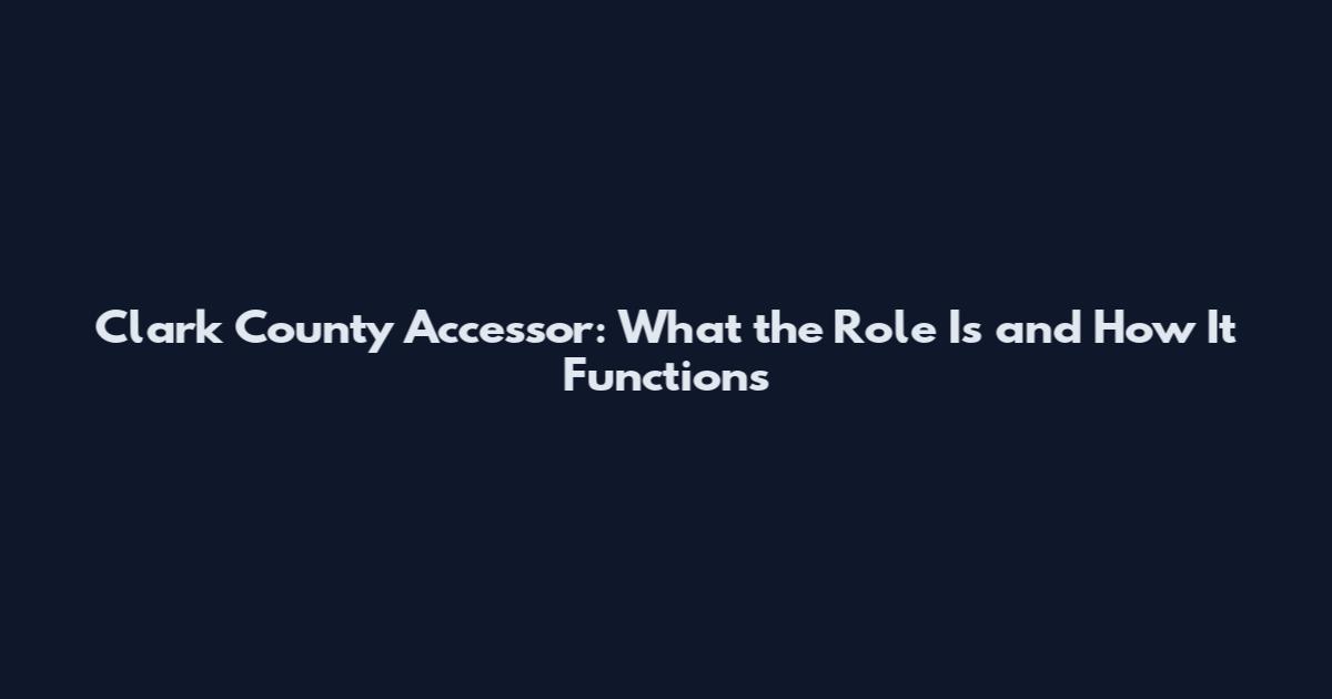 Clark County Accessor: What the Role Is and How It Functions