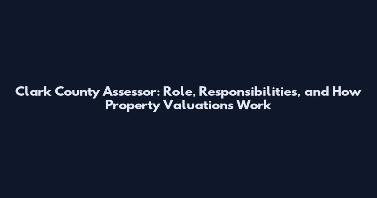 Clark County Assessor: Role, Responsibilities, and How Property Valuations Work